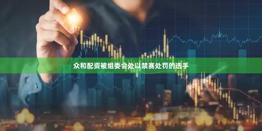 众和配资被组委会处以禁赛处罚的选手