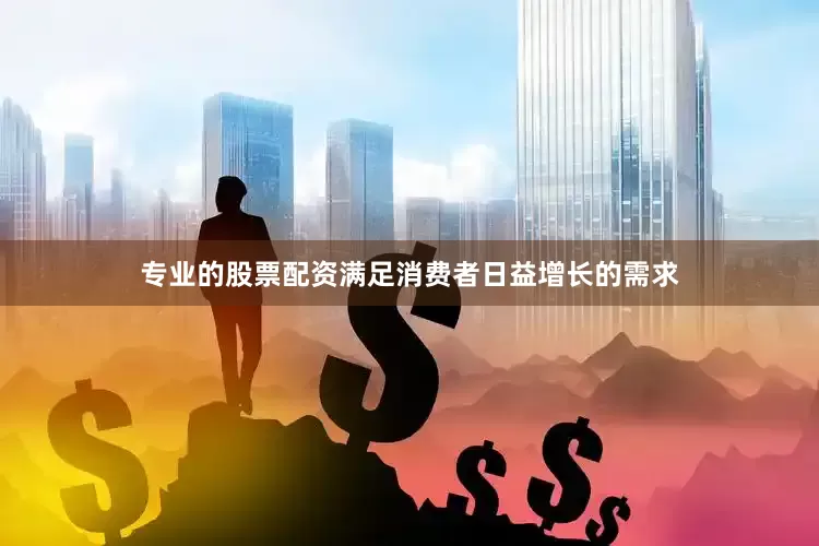 专业的股票配资满足消费者日益增长的需求