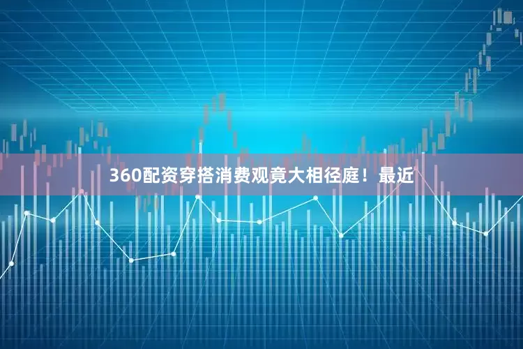 360配资穿搭消费观竟大相径庭！最近