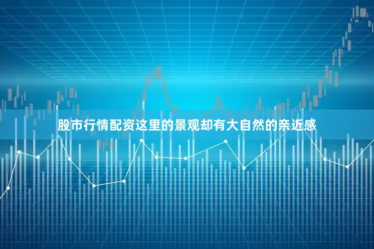 股市行情配资这里的景观却有大自然的亲近感