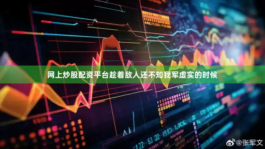 网上炒股配资平台趁着敌人还不知我军虚实的时候