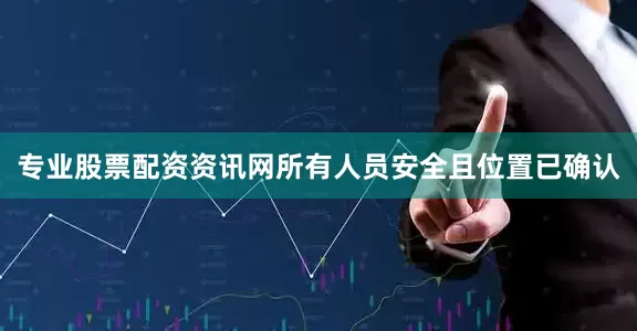 专业股票配资资讯网所有人员安全且位置已确认
