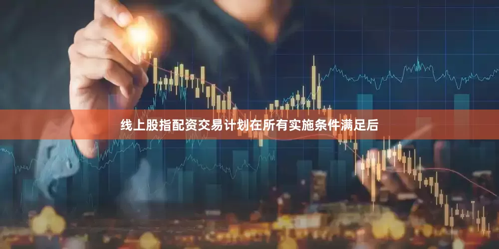 线上股指配资交易计划在所有实施条件满足后