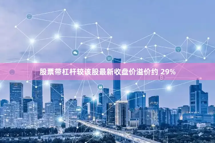 股票带杠杆较该股最新收盘价溢价约 29%