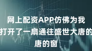 网上配资APP仿佛为我们打开了一扇通往盛世大唐的窗