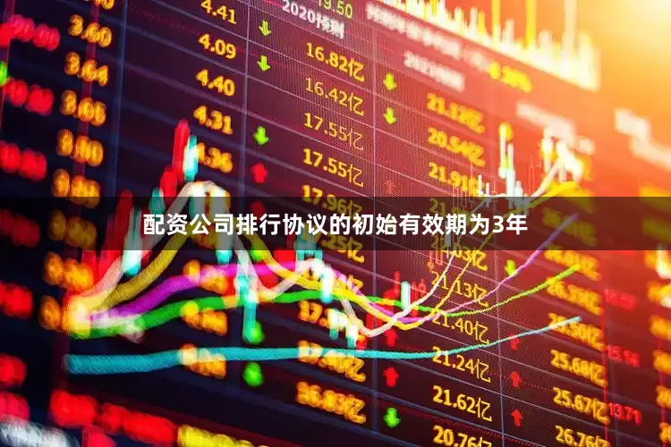 配资公司排行　　协议的初始有效期为3年