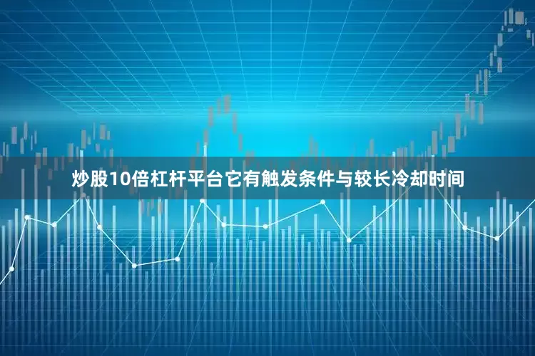 炒股10倍杠杆平台它有触发条件与较长冷却时间
