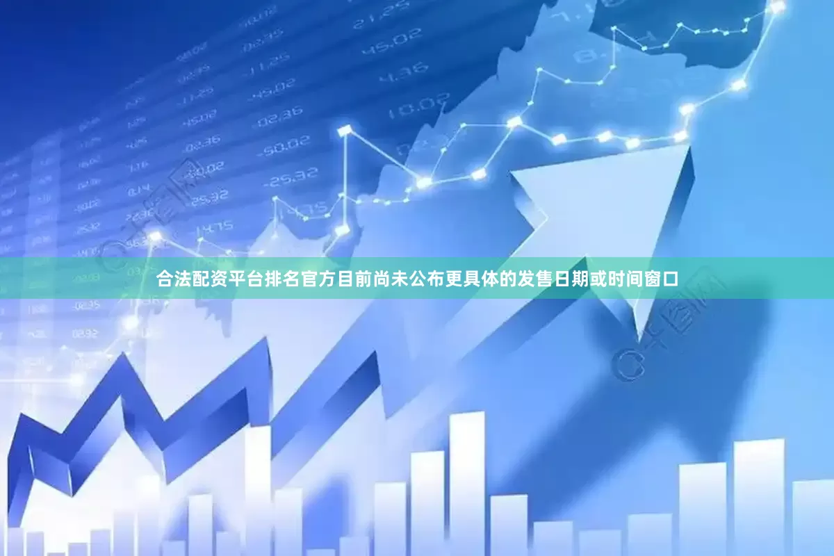 合法配资平台排名官方目前尚未公布更具体的发售日期或时间窗口