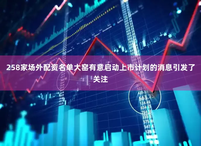 258家场外配资名单大窑有意启动上市计划的消息引发了关注