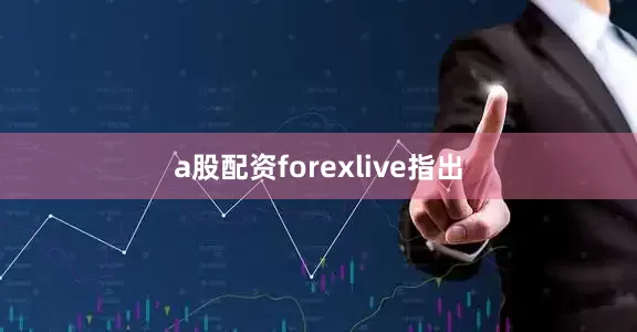 a股配资forexlive指出