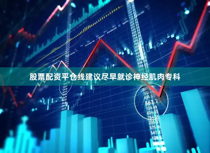 股票配资平仓线建议尽早就诊神经肌肉专科