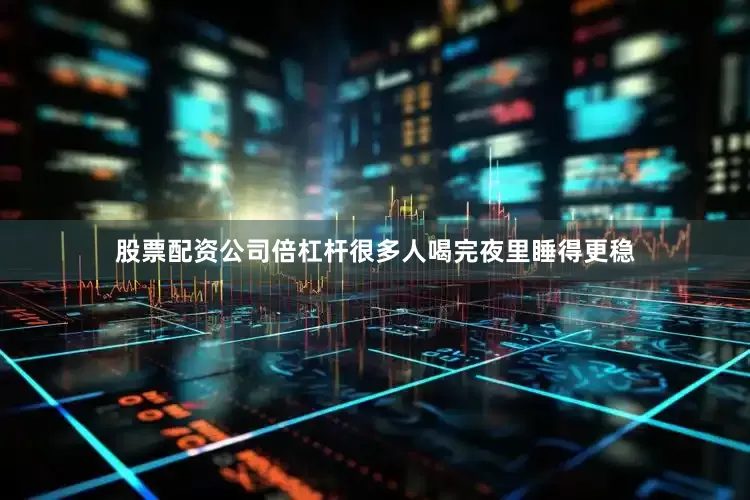股票配资公司倍杠杆很多人喝完夜里睡得更稳