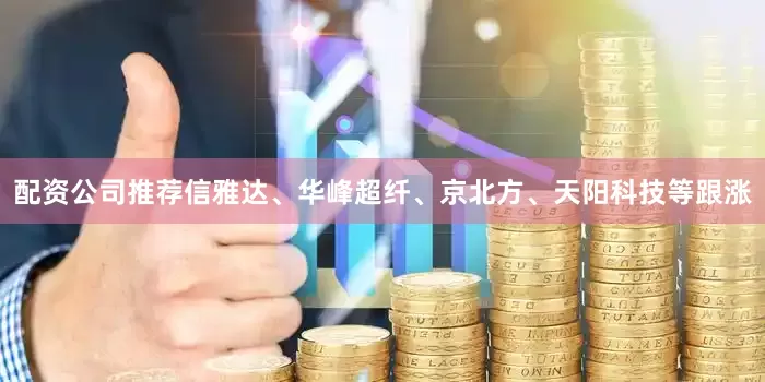 配资公司推荐信雅达、华峰超纤、京北方、天阳科技等跟涨