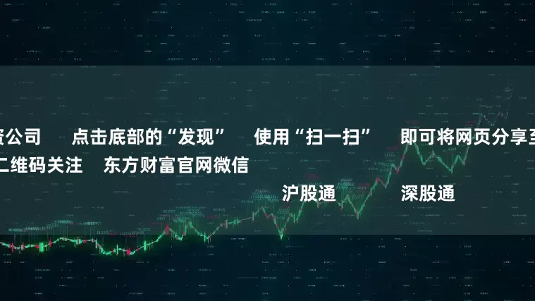 股票期货配资公司      点击底部的“发现”     使用“扫一扫”     即可将网页分享至朋友圈                            扫描二维码关注    东方财富官网微信                                                                        沪股通             深股通