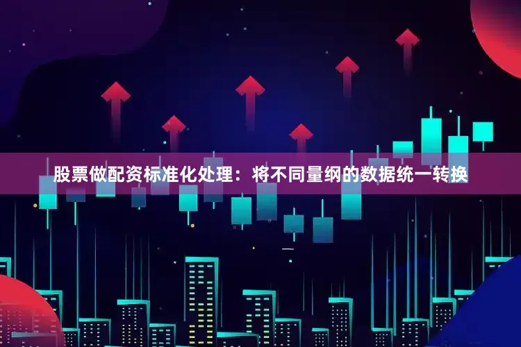 股票做配资标准化处理：将不同量纲的数据统一转换