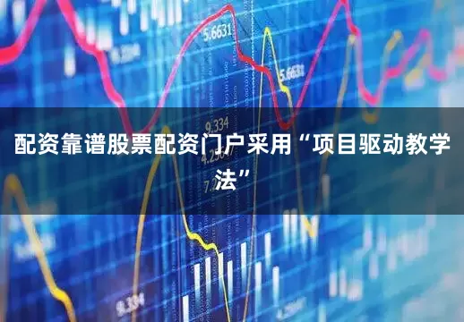 配资靠谱股票配资门户采用“项目驱动教学法”