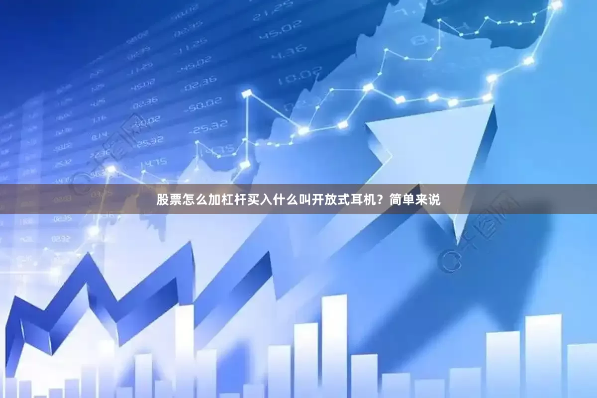 股票怎么加杠杆买入什么叫开放式耳机？简单来说