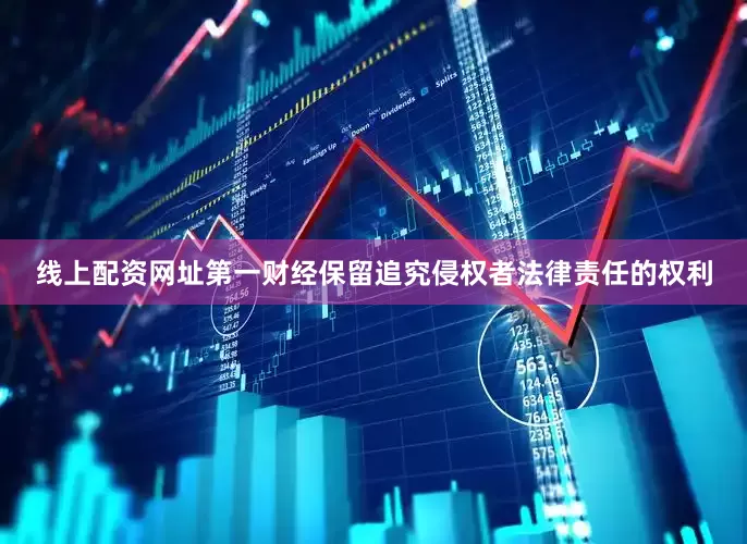 线上配资网址第一财经保留追究侵权者法律责任的权利