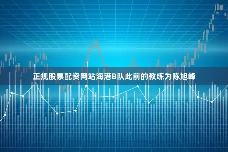 正规股票配资网站海港B队此前的教练为陈旭峰