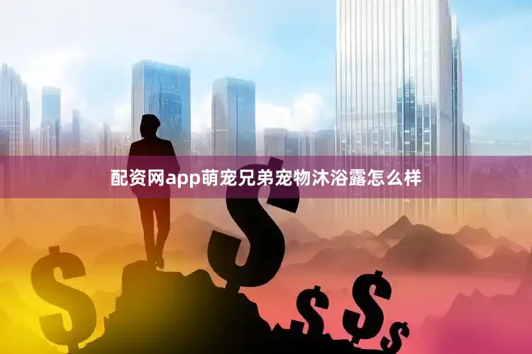 配资网app萌宠兄弟宠物沐浴露怎么样