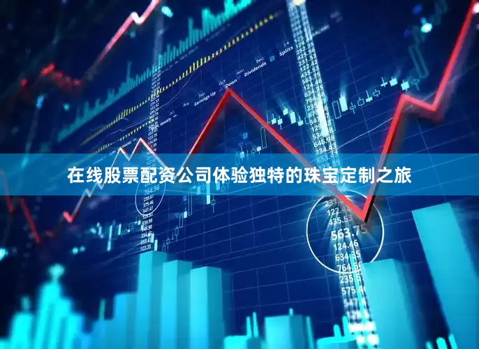 在线股票配资公司体验独特的珠宝定制之旅