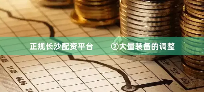 正规长沙配资平台        ②大量装备的调整