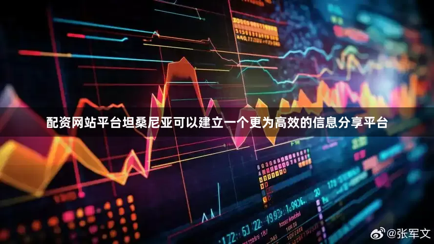 配资网站平台坦桑尼亚可以建立一个更为高效的信息分享平台