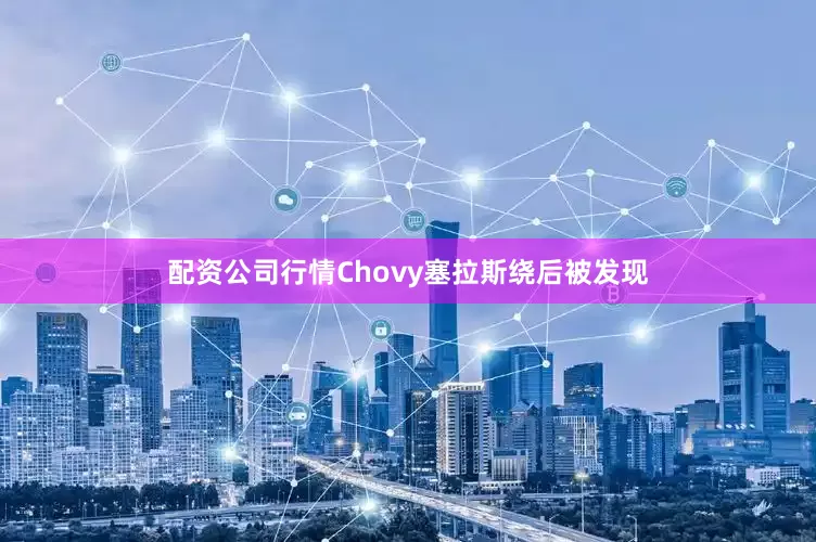 配资公司行情Chovy塞拉斯绕后被发现