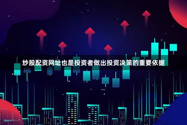 炒股配资网址也是投资者做出投资决策的重要依据