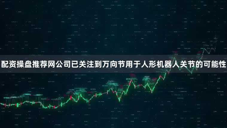 配资操盘推荐网公司已关注到万向节用于人形机器人关节的可能性