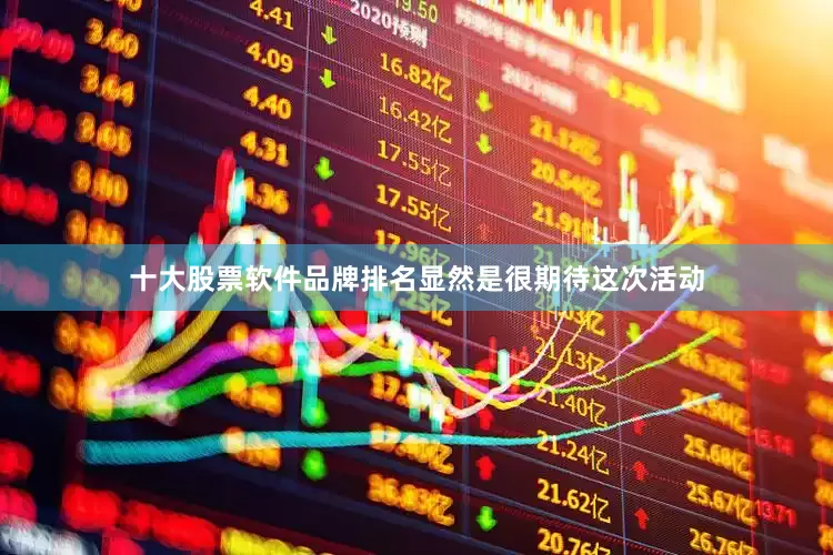 十大股票软件品牌排名显然是很期待这次活动