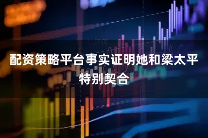 配资策略平台事实证明她和梁太平特别契合