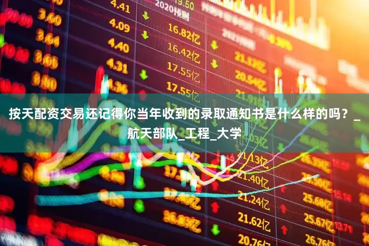 按天配资交易还记得你当年收到的录取通知书是什么样的吗？_航天部队_工程_大学