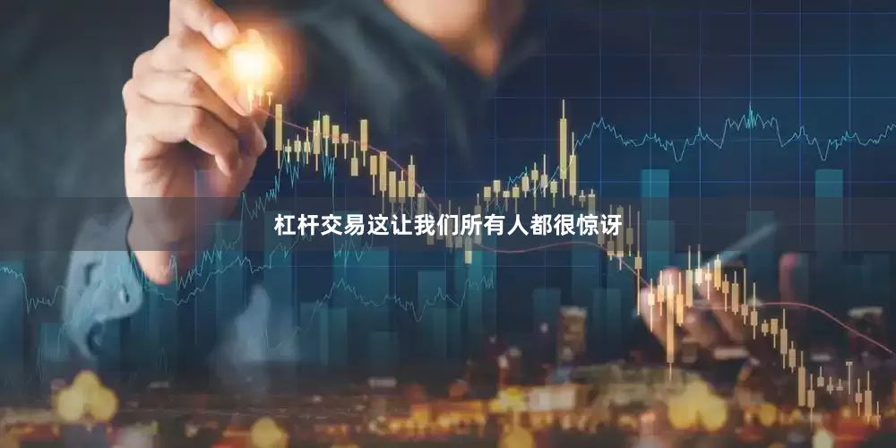 杠杆交易这让我们所有人都很惊讶