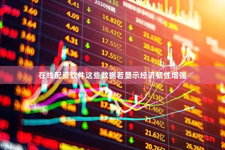 在线配资软件这些数据若显示经济韧性增强