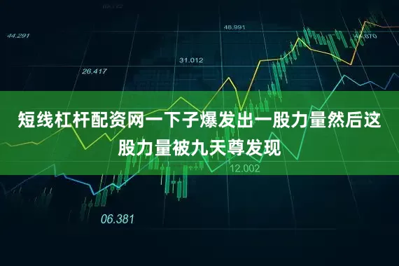 短线杠杆配资网一下子爆发出一股力量然后这股力量被九天尊发现