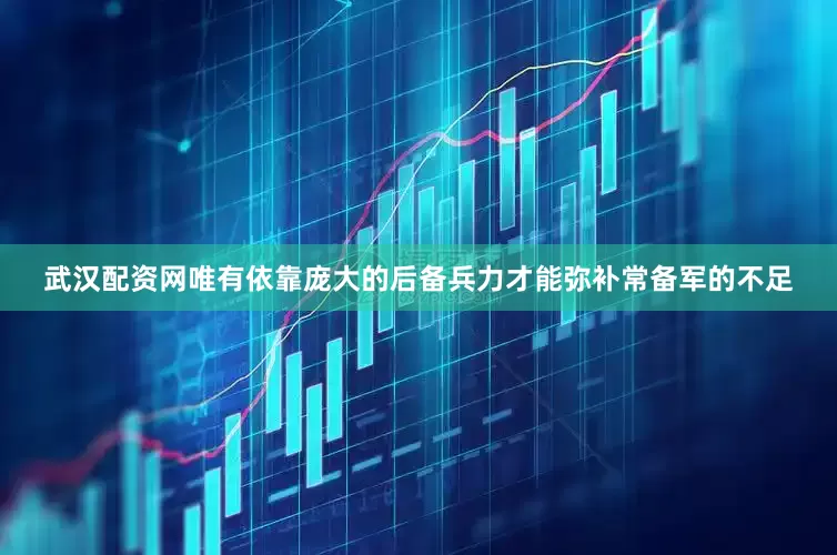 武汉配资网唯有依靠庞大的后备兵力才能弥补常备军的不足