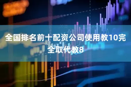 全国排名前十配资公司使用教10完全取代教8