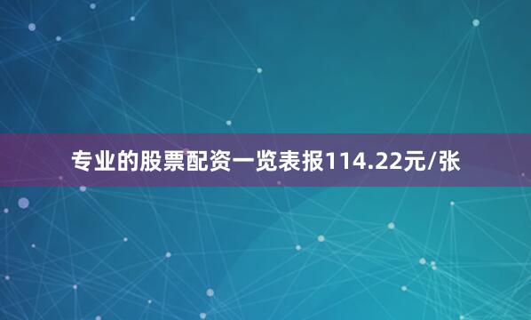 专业的股票配资一览表报114.22元/张