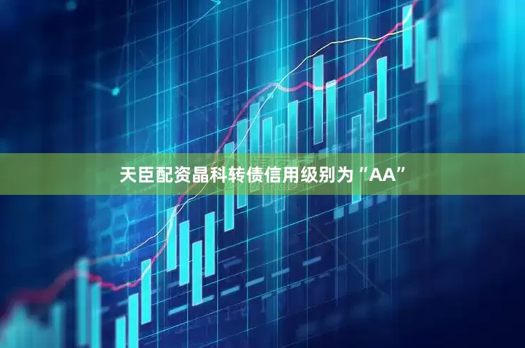 天臣配资晶科转债信用级别为“AA”