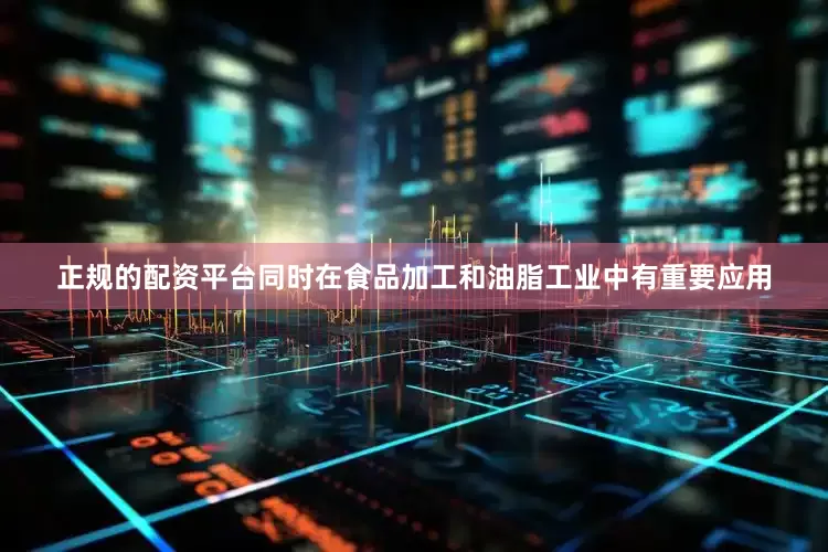 正规的配资平台同时在食品加工和油脂工业中有重要应用