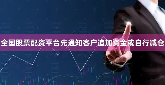 全国股票配资平台先通知客户追加资金或自行减仓