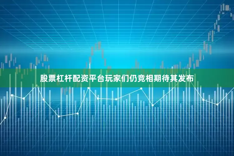 股票杠杆配资平台玩家们仍竞相期待其发布