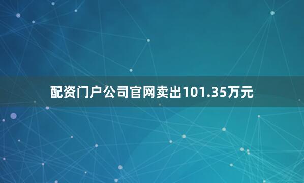 配资门户公司官网卖出101.35万元
