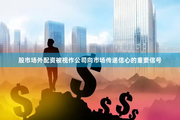 股市场外配资被视作公司向市场传递信心的重要信号
