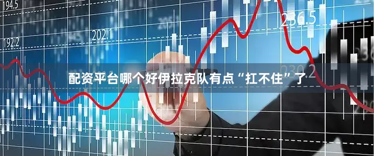 配资平台哪个好伊拉克队有点“扛不住”了