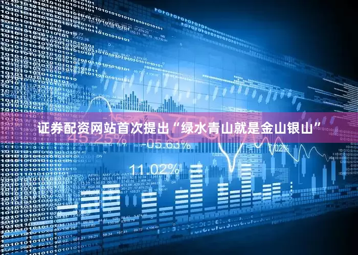 证券配资网站首次提出“绿水青山就是金山银山”