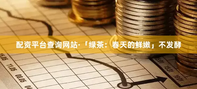 配资平台查询网站·「绿茶：春天的鲜嫩」不发酵