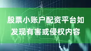 股票小账户配资平台如发现有害或侵权内容