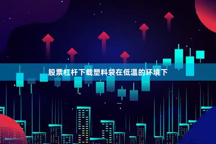 股票杠杆下载塑料袋在低温的环境下